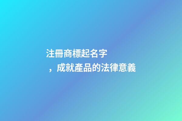 注冊商標起名字，成就產品的法律意義